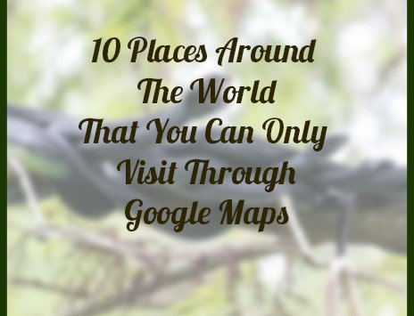 10 Places Around The World That You Can Only Visit Through Google Maps